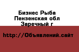 Бизнес Рыба. Пензенская обл.,Заречный г.